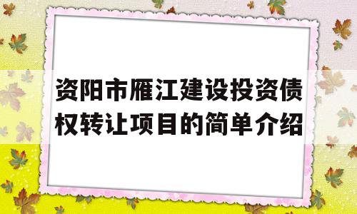 资阳市雁江建设投资债权转让项目的简单介绍