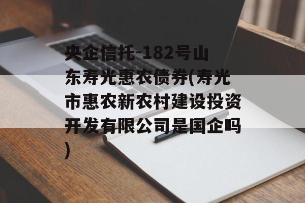 央企信托-182号山东寿光惠农债券(寿光市惠农新农村建设投资开发有限公司是国企吗)