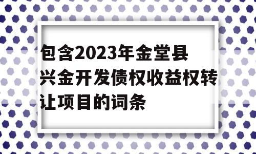 包含2023年金堂县兴金开发债权收益权转让项目的词条