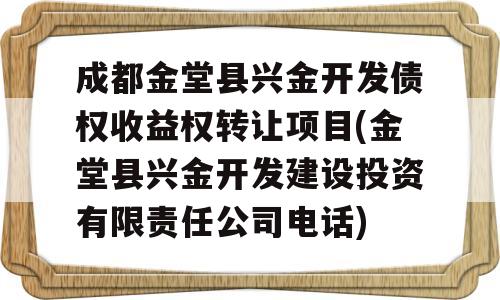 成都金堂县兴金开发债权收益权转让项目(金堂县兴金开发建设投资有限责任公司电话)