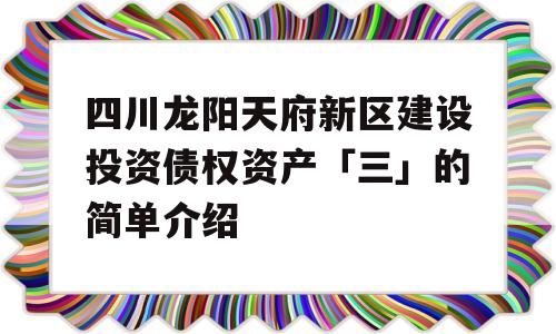 四川龙阳天府新区建设投资债权资产「三」的简单介绍