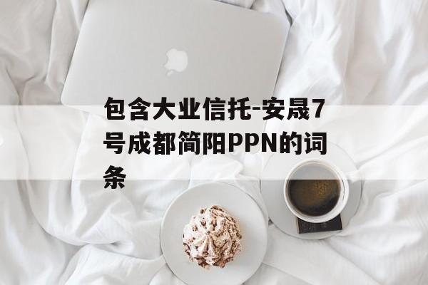 包含大业信托-安晟7号成都简阳PPN的词条