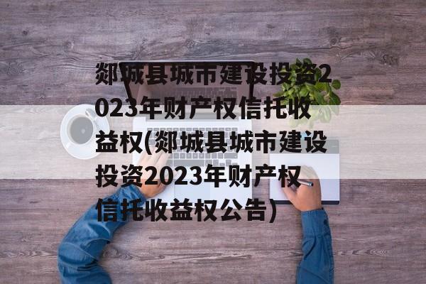 郯城县城市建设投资2023年财产权信托收益权(郯城县城市建设投资2023年财产权信托收益权公告)