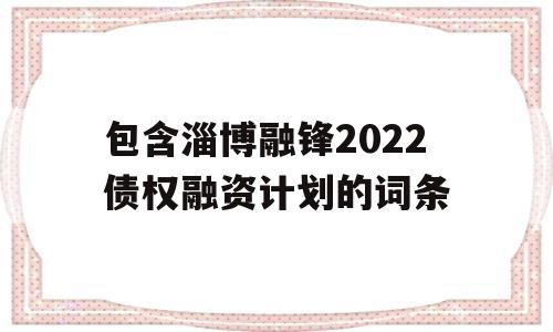 包含淄博融锋2022债权融资计划的词条