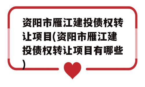 资阳市雁江建投债权转让项目(资阳市雁江建投债权转让项目有哪些)