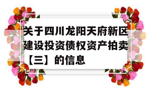 关于四川龙阳天府新区建设投资债权资产拍卖【三】的信息