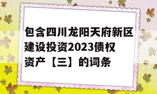 包含四川龙阳天府新区建设投资2023债权资产【三】的词条