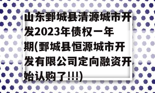 山东鄄城县清源城市开发2023年债权一年期(鄄城县恒源城市开发有限公司定向融资开始认购了!!!)