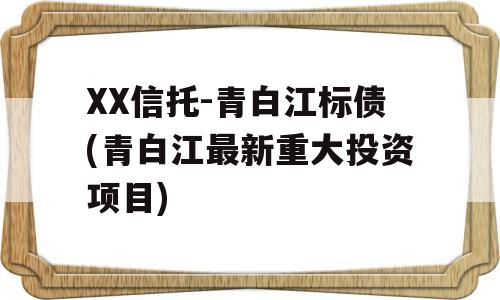 XX信托-青白江标债(青白江最新重大投资项目)