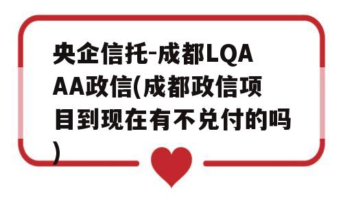 央企信托-成都LQAAA政信(成都政信项目到现在有不兑付的吗)