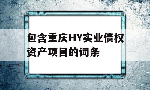 包含重庆HY实业债权资产项目的词条