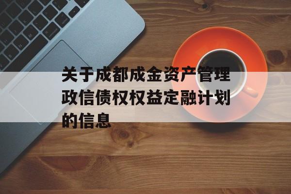 关于成都成金资产管理政信债权权益定融计划的信息