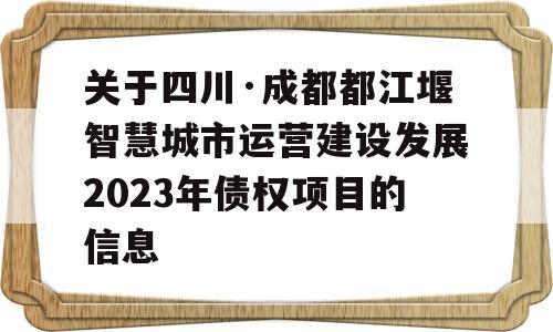 关于四川·成都都江堰智慧城市运营建设发展2023年债权项目的信息