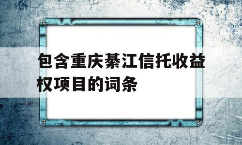 包含重庆綦江信托收益权项目的词条