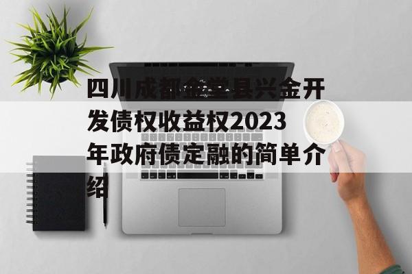 四川成都金堂县兴金开发债权收益权2023年政府债定融的简单介绍