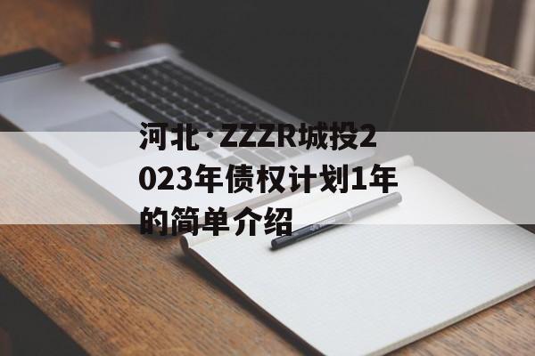 河北·ZZZR城投2023年债权计划1年的简单介绍