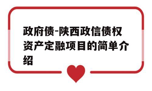 政府债-陕西政信债权资产定融项目的简单介绍