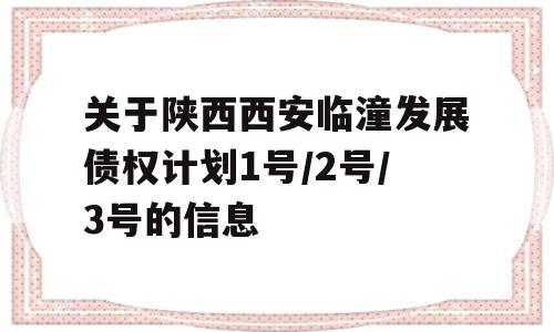 关于陕西西安临潼发展债权计划1号/2号/3号的信息