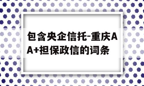 包含央企信托-重庆AA+担保政信的词条