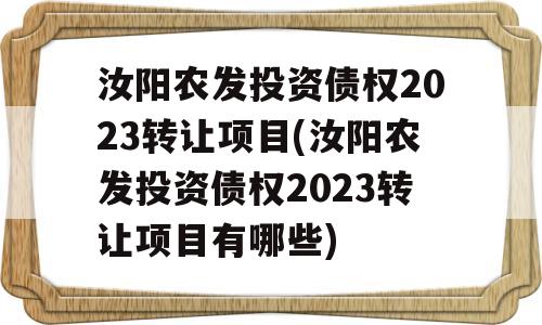 汝阳农发投资债权2023转让项目(汝阳农发投资债权2023转让项目有哪些)