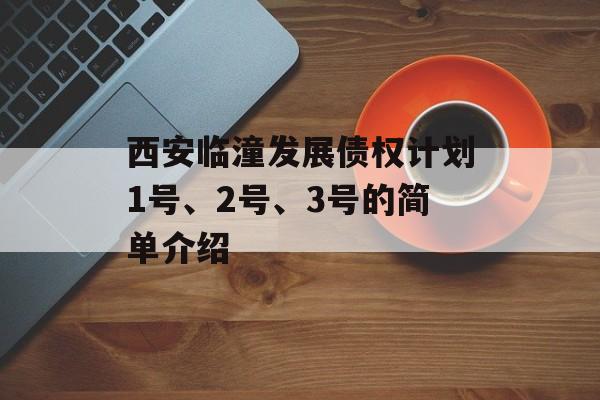 西安临潼发展债权计划1号、2号、3号的简单介绍