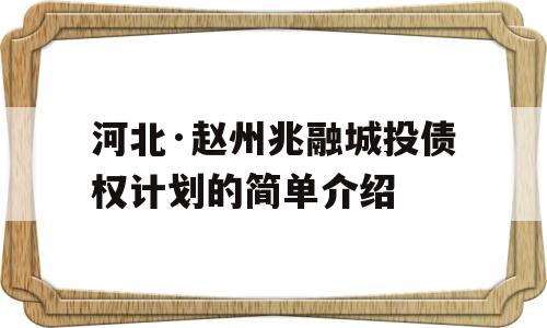 河北·赵州兆融城投债权计划的简单介绍