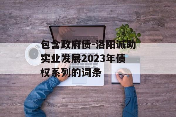 包含政府债-洛阳诚助实业发展2023年债权系列的词条