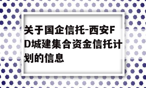 关于国企信托-西安FD城建集合资金信托计划的信息