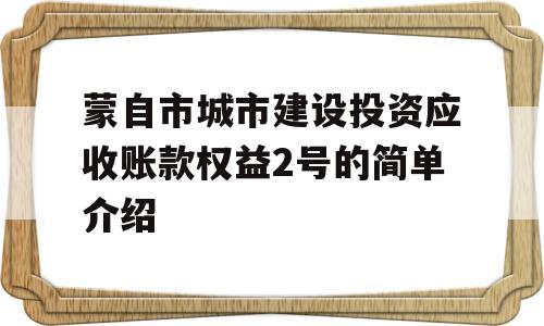 蒙自市城市建设投资应收账款权益2号的简单介绍