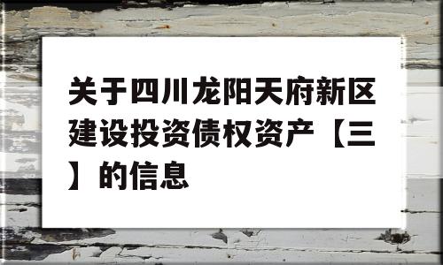 关于四川龙阳天府新区建设投资债权资产【三】的信息