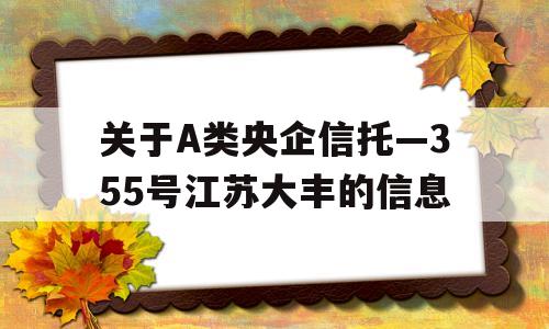 关于A类央企信托—355号江苏大丰的信息