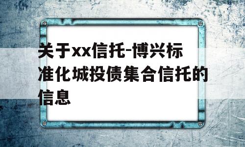 关于xx信托-博兴标准化城投债集合信托的信息