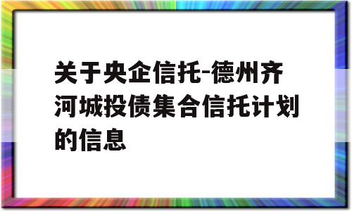 关于央企信托-德州齐河城投债集合信托计划的信息