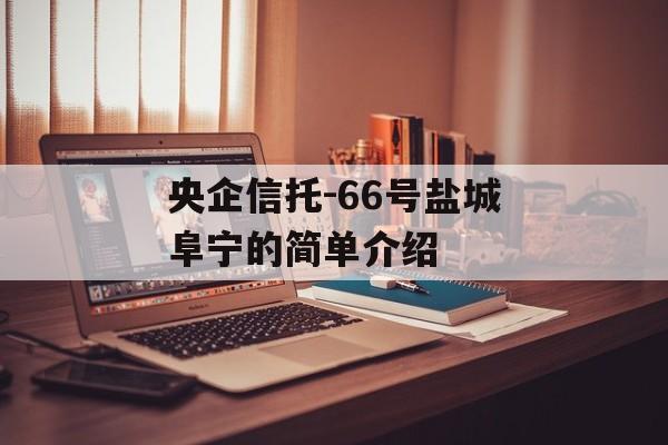 央企信托-66号盐城阜宁的简单介绍