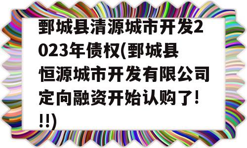 鄄城县清源城市开发2023年债权(鄄城县恒源城市开发有限公司定向融资开始认购了!!!)