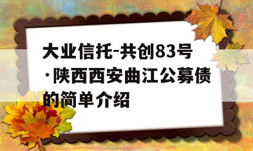 大业信托-共创83号·陕西西安曲江公募债的简单介绍