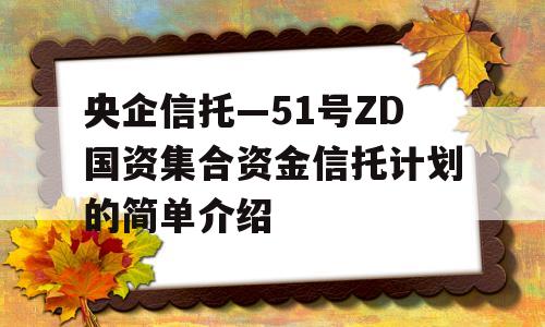 央企信托—51号ZD国资集合资金信托计划的简单介绍