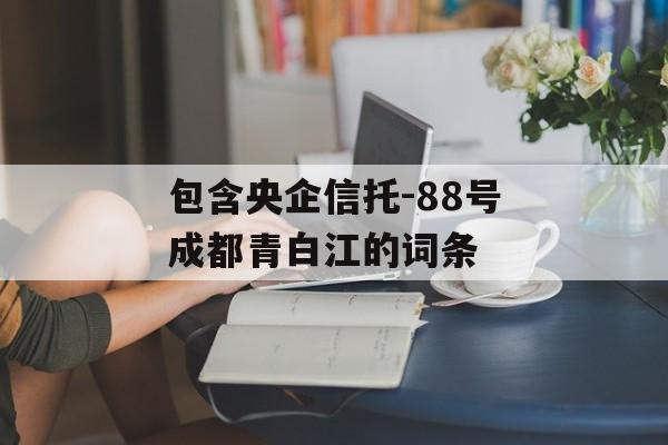 包含央企信托-88号成都青白江的词条