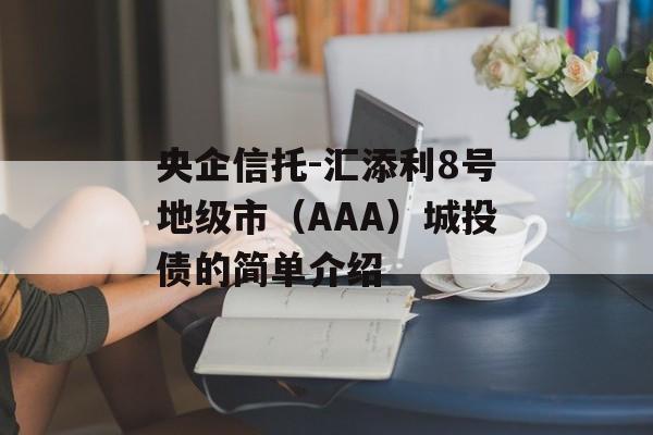 央企信托-汇添利8号地级市（AAA）城投债的简单介绍