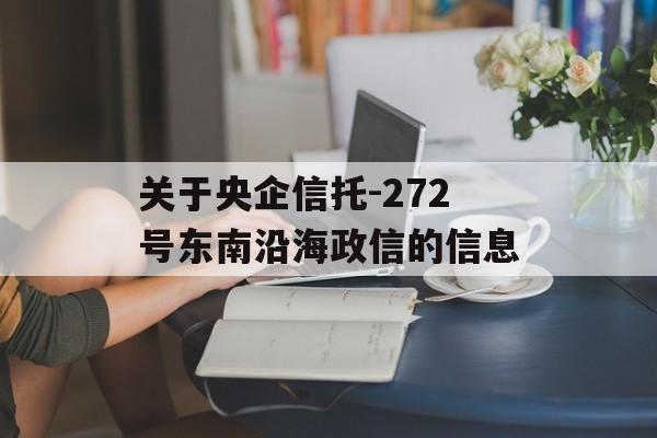 关于央企信托-272号东南沿海政信的信息