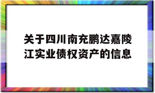 关于四川南充鹏达嘉陵江实业债权资产的信息