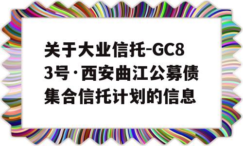 关于大业信托-GC83号·西安曲江公募债集合信托计划的信息