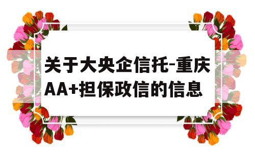 关于大央企信托-重庆AA+担保政信的信息