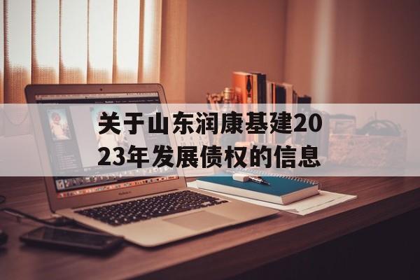 关于山东润康基建2023年发展债权的信息