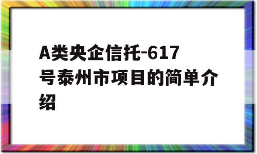 A类央企信托-617号泰州市项目的简单介绍