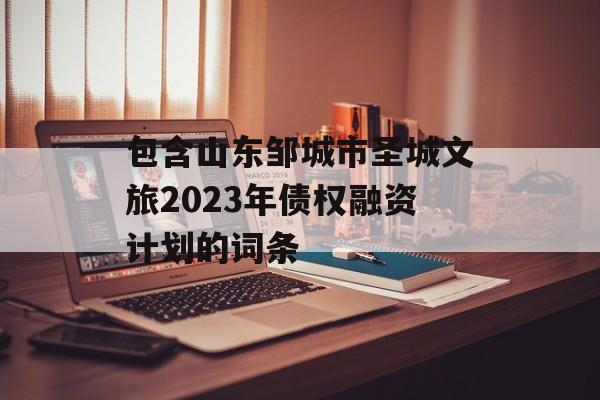 包含山东邹城市圣城文旅2023年债权融资计划的词条