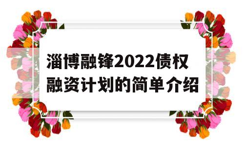 淄博融锋2022债权融资计划的简单介绍