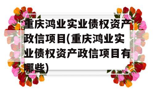 重庆鸿业实业债权资产政信项目(重庆鸿业实业债权资产政信项目有哪些)