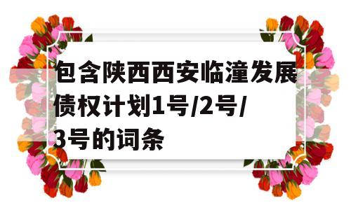 包含陕西西安临潼发展债权计划1号/2号/3号的词条