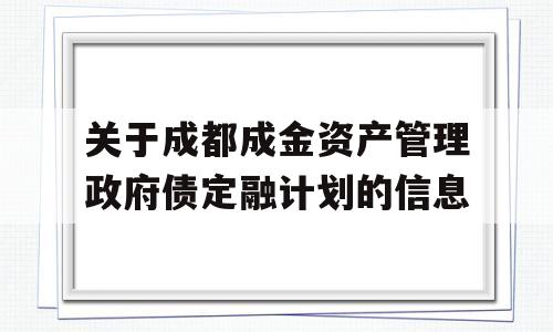 关于成都成金资产管理政府债定融计划的信息